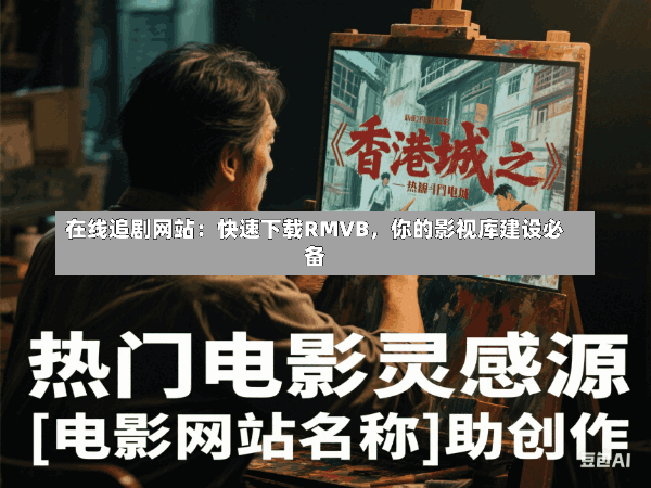 在线追剧网站:快速下载RMVB,你的影视库建设必备