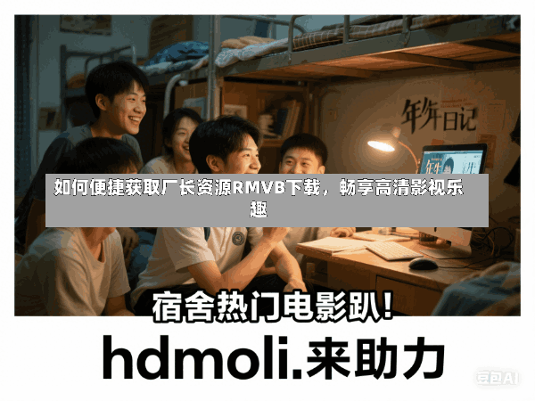 如何便捷获取厂长资源RMVB下载,畅享高清影视乐趣