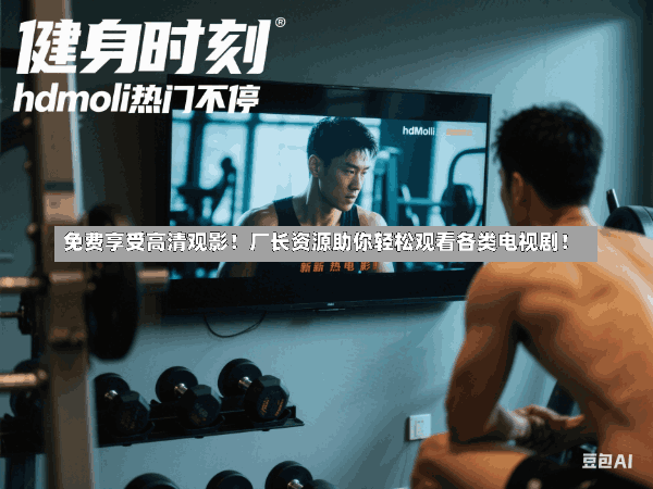 免费享受高清观影!厂长资源助你轻松观看各类电视剧!