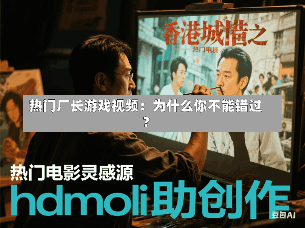 热门厂长游戏视频:为什么你不能错过?