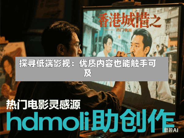 探寻低端影视:优质内容也能触手可及