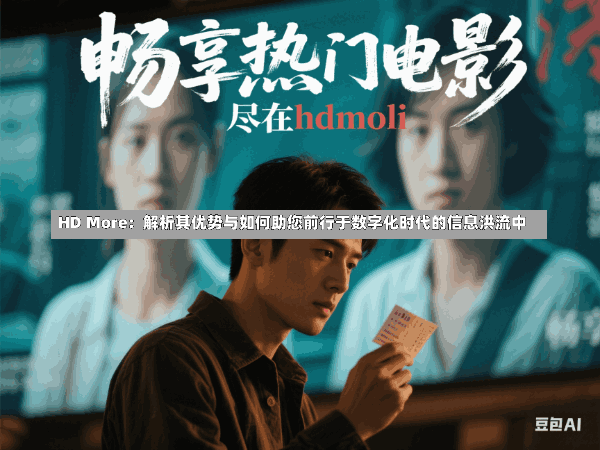 HD More:解析其优势与如何助您前行于数字化时代的信息洪流中
