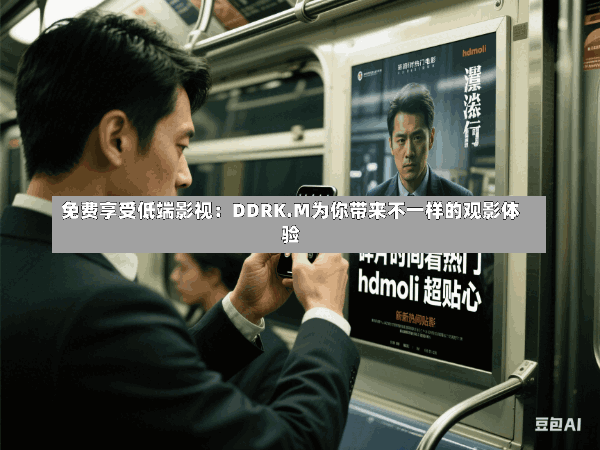 免费享受低端影视:DDRK.M为你带来不一样的观影体验