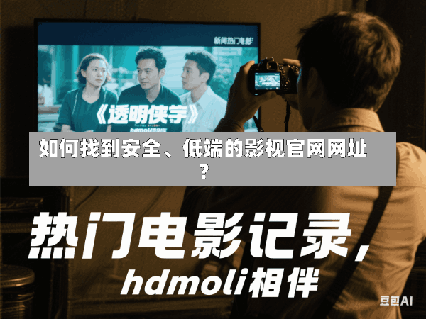 如何找到安全、低端的影视官网网址?