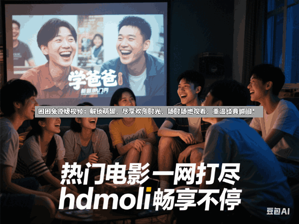 困困兔原版视频:解锁萌趣,尽享欢乐时光,随时随地观看,重温经典瞬间!