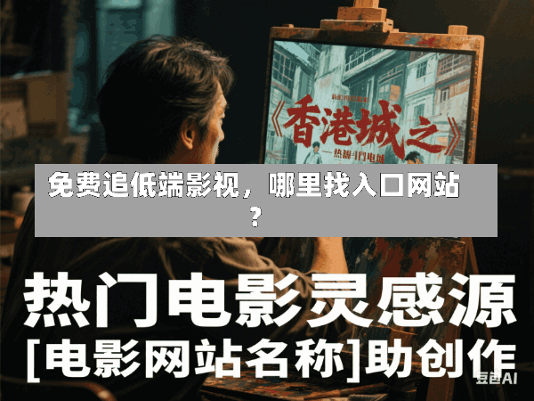 免费追低端影视,哪里找入口网站?
