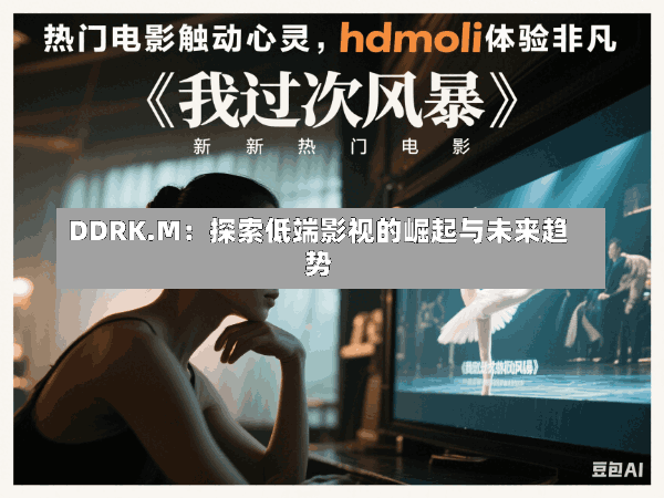 DDRK.M:探索低端影视的崛起与未来趋势