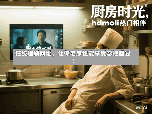 在线追剧网址,让你宅家也能享受影视盛宴!