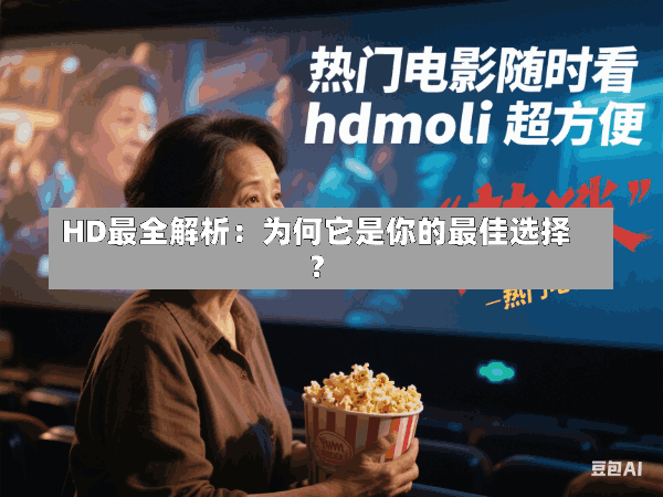 HD最全解析:为何它是你的最佳选择?