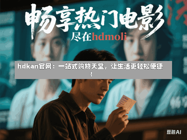 hdkan官网:一站式购物天堂,让生活更轻松便捷!