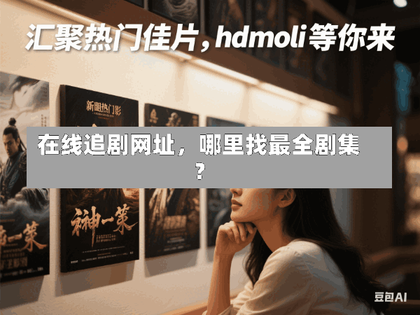 在线追剧网址,哪里找最全剧集?
