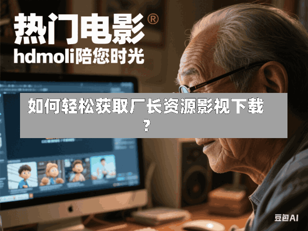 如何轻松获取厂长资源影视下载?