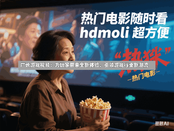 厂长游戏视频:为玩家带来全新体验,引领游戏行业新潮流