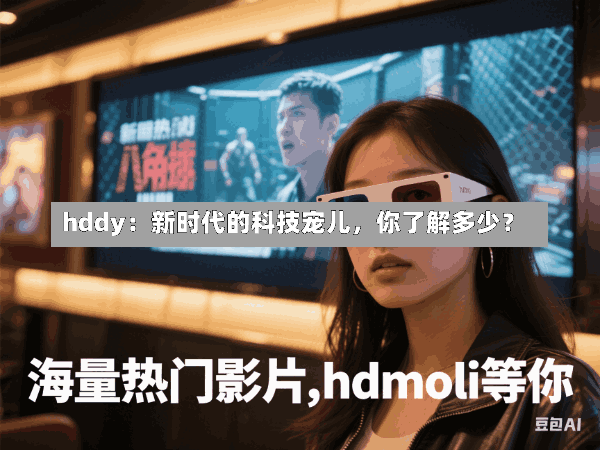 hddy:新时代的科技宠儿,你了解多少?