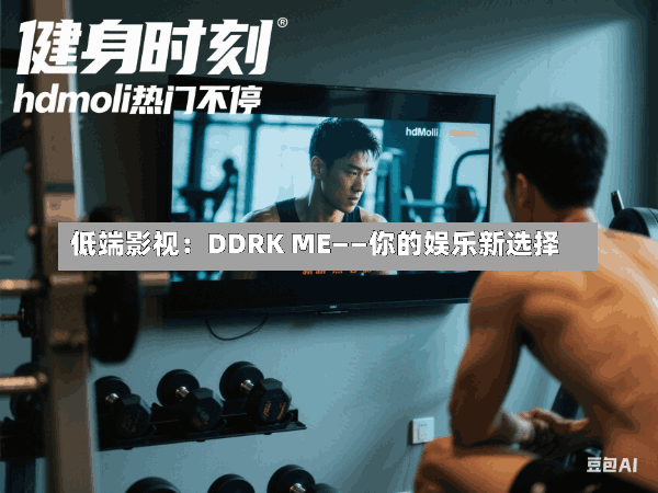 低端影视:DDRK ME——你的娱乐新选择