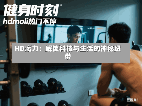 HD魔力:解锁科技与生活的神秘纽带