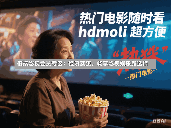 低端影视会员专区:经济实惠,畅享影视娱乐新选择
