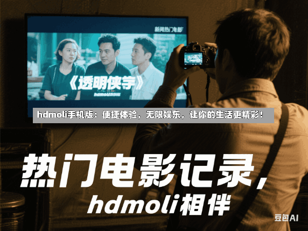 hdmoli手机版:便捷体验,无限娱乐,让你的生活更精彩!