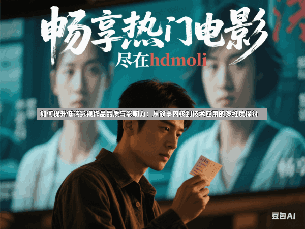 如何提升低端影视作品品质与影响力:从故事内核到技术应用的多维度探讨